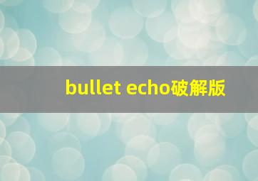 bullet echo破解版